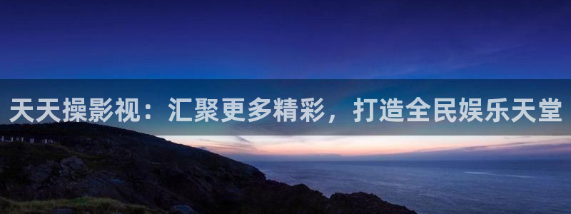 棱角丝瓜：天天操影视：汇聚更多精彩，打造全民娱乐天堂