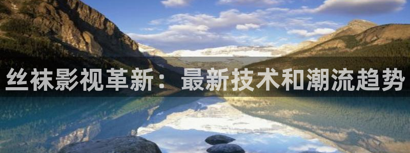 有棱丝瓜：丝袜影视革新：最新技术和潮流趋势